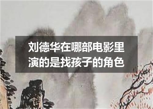 刘德华在哪部电影里演的是找孩子的角色