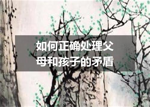 如何正确处理父母和孩子的矛盾