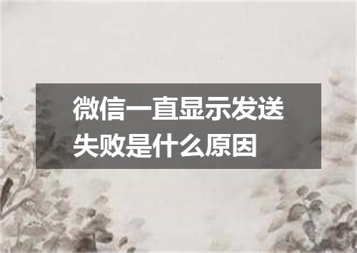 微信一直显示发送失败是什么原因