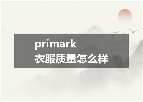 primark衣服质量怎么样