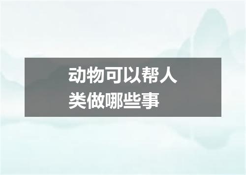 动物可以帮人类做哪些事