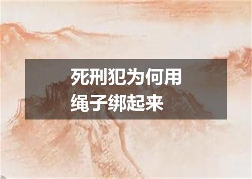 死刑犯为何用绳子绑起来