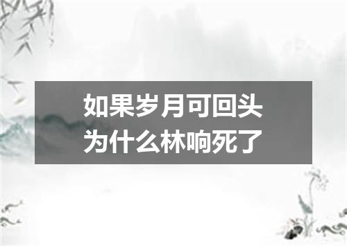 如果岁月可回头为什么林响死了