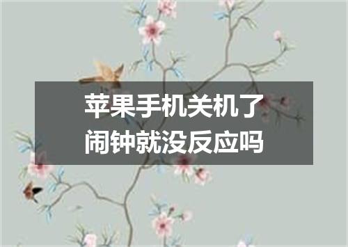 苹果手机关机了闹钟就没反应吗