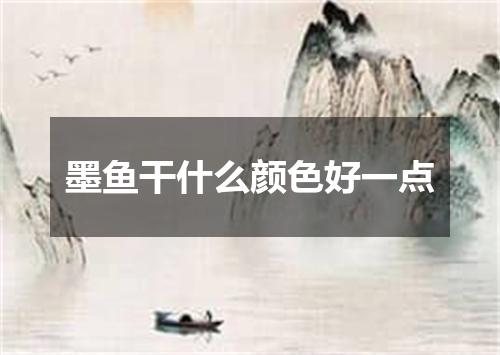 墨鱼干什么颜色好一点