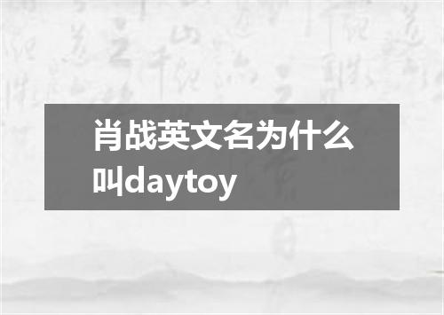 肖战英文名为什么叫daytoy