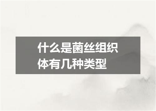 什么是菌丝组织体有几种类型