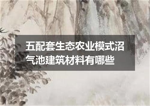 五配套生态农业模式沼气池建筑材料有哪些