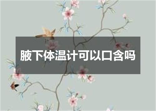 腋下体温计可以口含吗