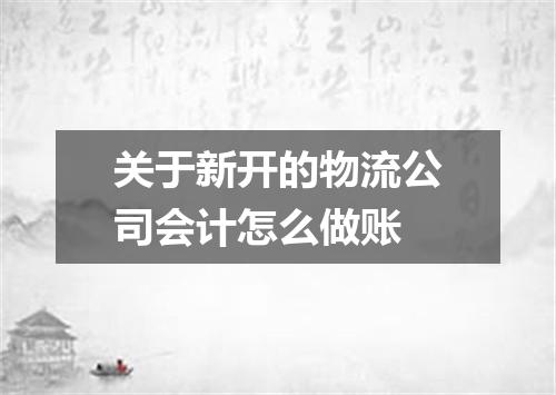 关于新开的物流公司会计怎么做账