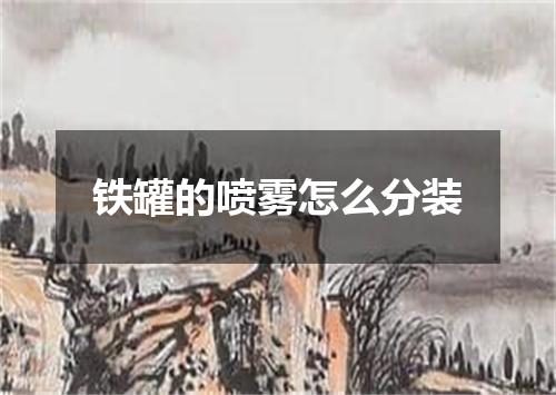 铁罐的喷雾怎么分装