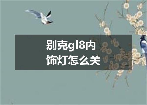别克gl8内饰灯怎么关