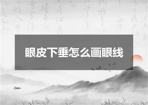 眼皮下垂怎么画眼线