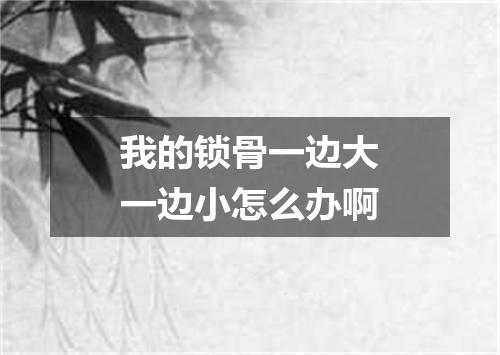 我的锁骨一边大一边小怎么办啊