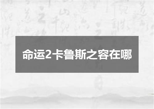 命运2卡鲁斯之容在哪