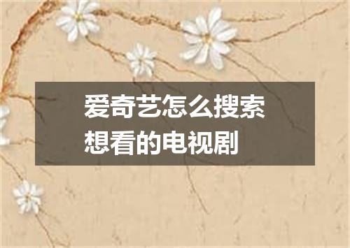 爱奇艺怎么搜索想看的电视剧