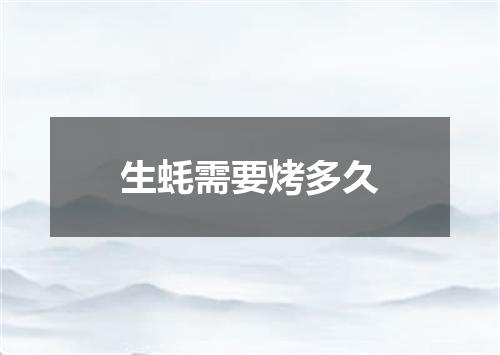 生蚝需要烤多久