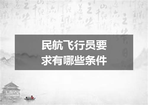 民航飞行员要求有哪些条件