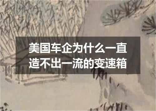美国车企为什么一直造不出一流的变速箱