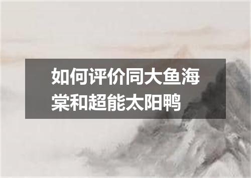 如何评价同大鱼海棠和超能太阳鸭