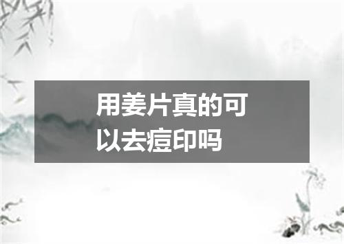 用姜片真的可以去痘印吗