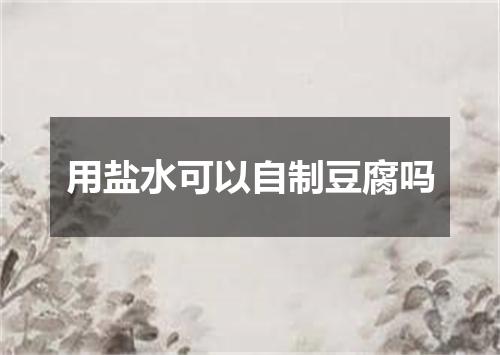 用盐水可以自制豆腐吗