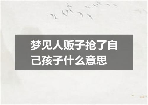 梦见人贩子抢了自己孩子什么意思