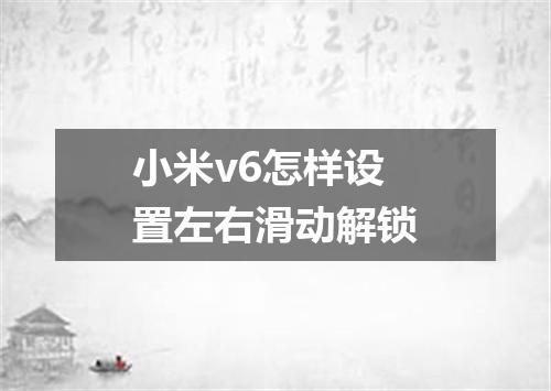小米v6怎样设置左右滑动解锁
