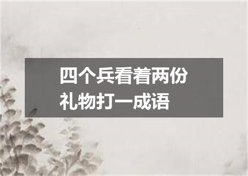 四个兵看着两份礼物打一成语