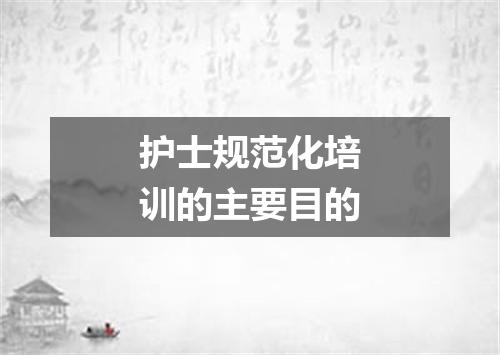 护士规范化培训的主要目的