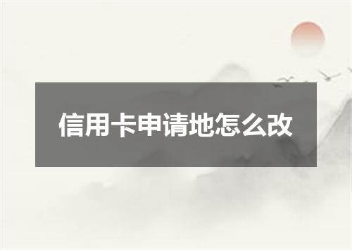 信用卡申请地怎么改
