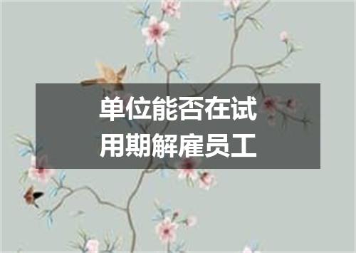 单位能否在试用期解雇员工