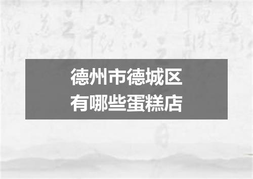 德州市德城区有哪些蛋糕店