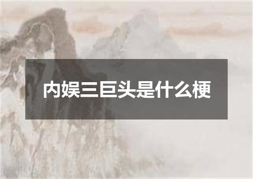 内娱三巨头是什么梗