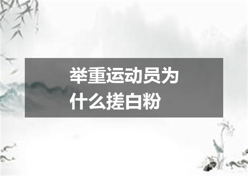 举重运动员为什么搓白粉