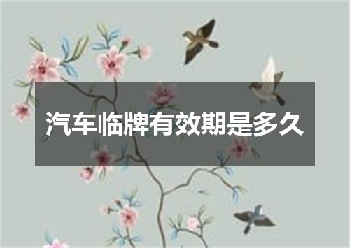 汽车临牌有效期是多久