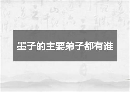 墨子的主要弟子都有谁