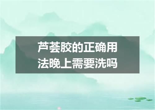 芦荟胶的正确用法晚上需要洗吗