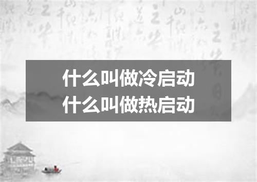 什么叫做冷启动什么叫做热启动