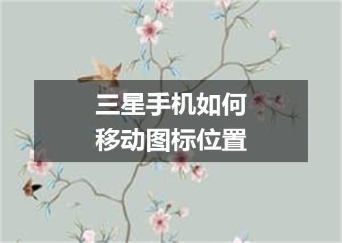 三星手机如何移动图标位置