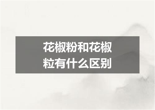 花椒粉和花椒粒有什么区别