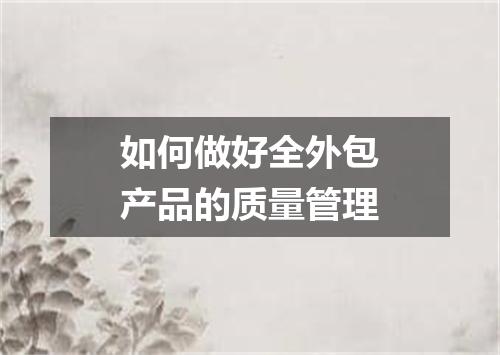 如何做好全外包产品的质量管理