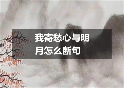 我寄愁心与明月怎么断句