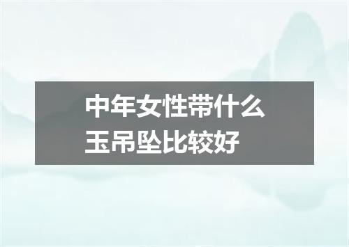 中年女性带什么玉吊坠比较好