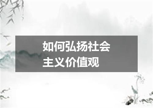 如何弘扬社会主义价值观