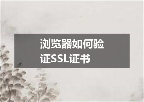 浏览器如何验证SSL证书