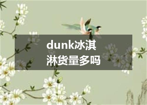 dunk冰淇淋货量多吗