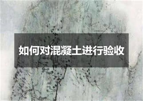 如何对混凝土进行验收