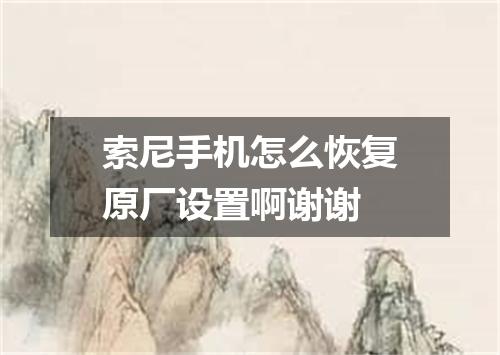 索尼手机怎么恢复原厂设置啊谢谢