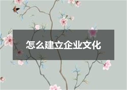 怎么建立企业文化